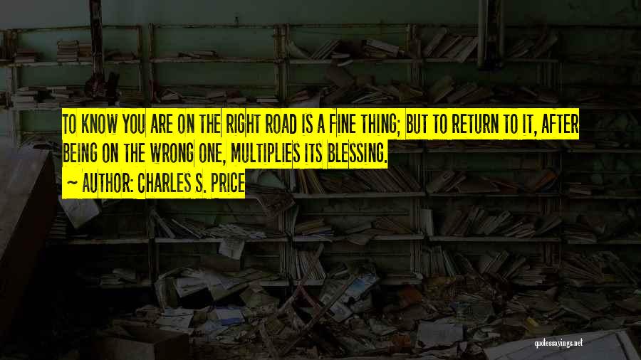 Charles S. Price Quotes: To Know You Are On The Right Road Is A Fine Thing; But To Return To It, After Being On