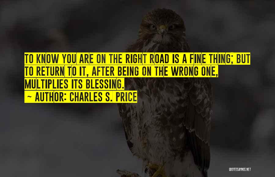 Charles S. Price Quotes: To Know You Are On The Right Road Is A Fine Thing; But To Return To It, After Being On