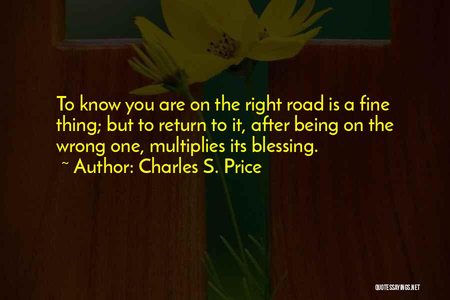 Charles S. Price Quotes: To Know You Are On The Right Road Is A Fine Thing; But To Return To It, After Being On