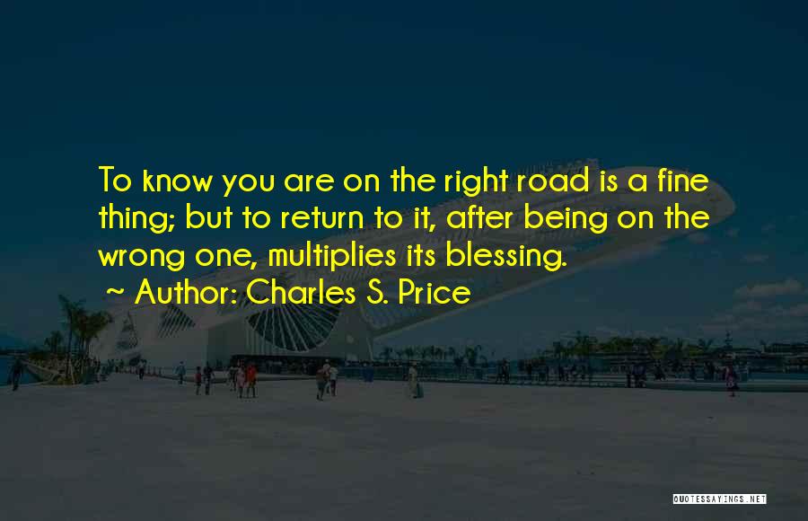 Charles S. Price Quotes: To Know You Are On The Right Road Is A Fine Thing; But To Return To It, After Being On