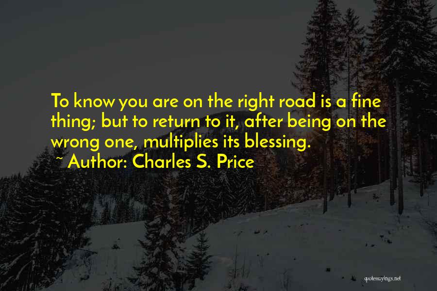 Charles S. Price Quotes: To Know You Are On The Right Road Is A Fine Thing; But To Return To It, After Being On