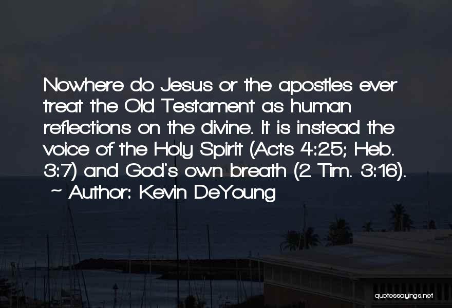 Kevin DeYoung Quotes: Nowhere Do Jesus Or The Apostles Ever Treat The Old Testament As Human Reflections On The Divine. It Is Instead