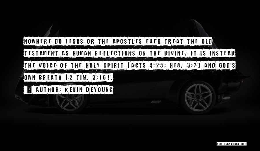 Kevin DeYoung Quotes: Nowhere Do Jesus Or The Apostles Ever Treat The Old Testament As Human Reflections On The Divine. It Is Instead