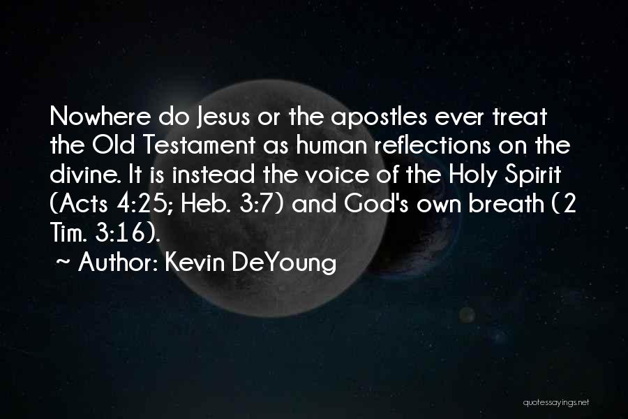Kevin DeYoung Quotes: Nowhere Do Jesus Or The Apostles Ever Treat The Old Testament As Human Reflections On The Divine. It Is Instead