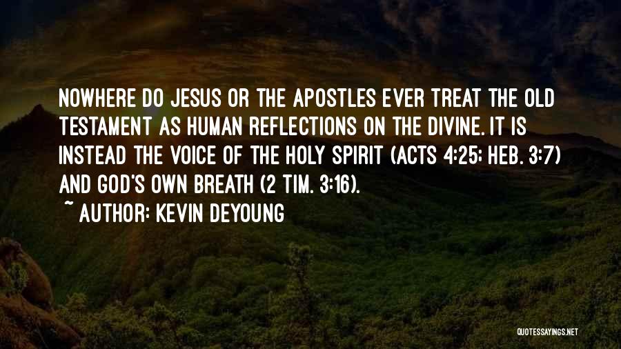 Kevin DeYoung Quotes: Nowhere Do Jesus Or The Apostles Ever Treat The Old Testament As Human Reflections On The Divine. It Is Instead