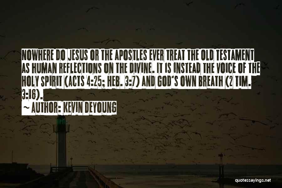 Kevin DeYoung Quotes: Nowhere Do Jesus Or The Apostles Ever Treat The Old Testament As Human Reflections On The Divine. It Is Instead