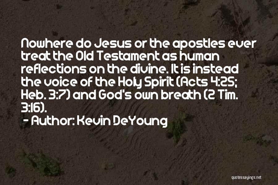 Kevin DeYoung Quotes: Nowhere Do Jesus Or The Apostles Ever Treat The Old Testament As Human Reflections On The Divine. It Is Instead