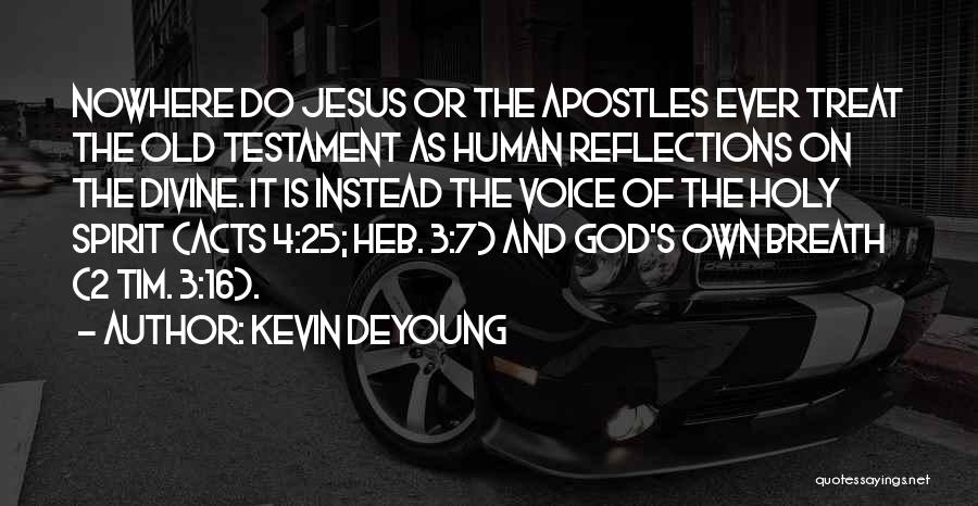 Kevin DeYoung Quotes: Nowhere Do Jesus Or The Apostles Ever Treat The Old Testament As Human Reflections On The Divine. It Is Instead