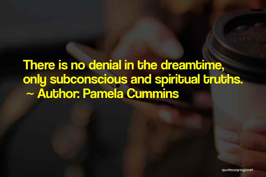 Pamela Cummins Quotes: There Is No Denial In The Dreamtime, Only Subconscious And Spiritual Truths.