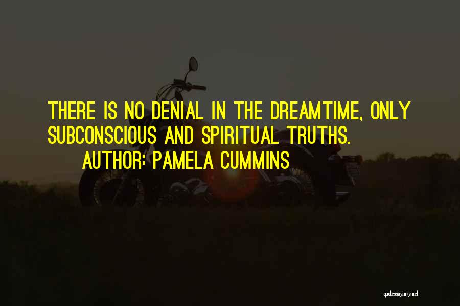 Pamela Cummins Quotes: There Is No Denial In The Dreamtime, Only Subconscious And Spiritual Truths.