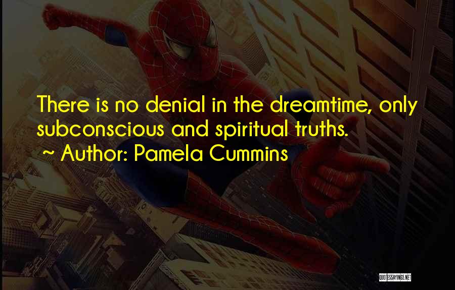 Pamela Cummins Quotes: There Is No Denial In The Dreamtime, Only Subconscious And Spiritual Truths.