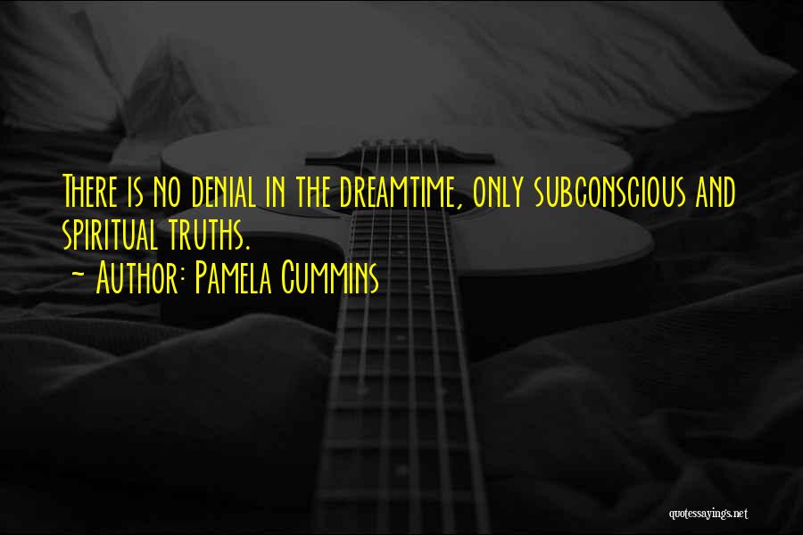 Pamela Cummins Quotes: There Is No Denial In The Dreamtime, Only Subconscious And Spiritual Truths.