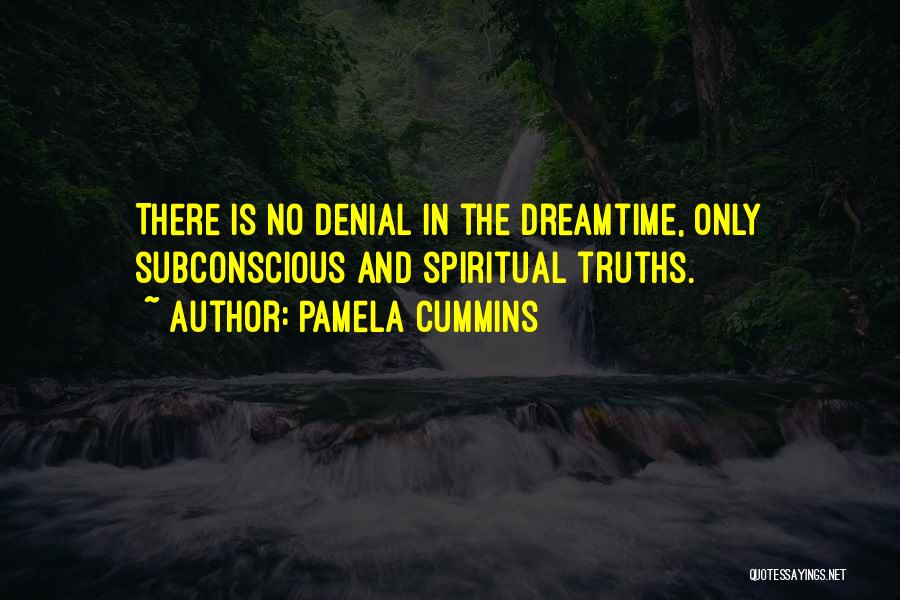 Pamela Cummins Quotes: There Is No Denial In The Dreamtime, Only Subconscious And Spiritual Truths.