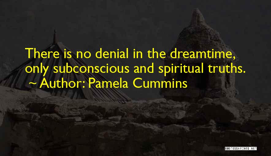 Pamela Cummins Quotes: There Is No Denial In The Dreamtime, Only Subconscious And Spiritual Truths.