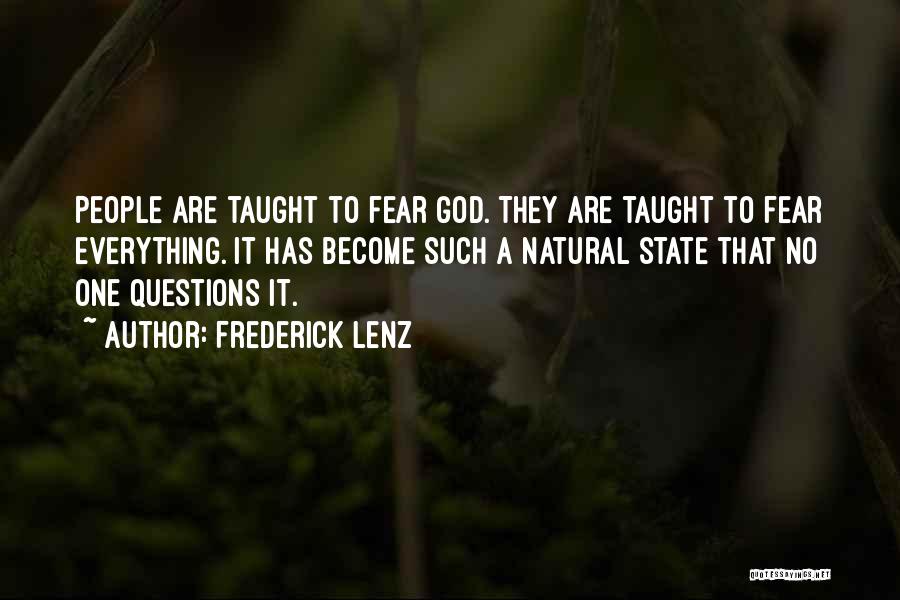 Frederick Lenz Quotes: People Are Taught To Fear God. They Are Taught To Fear Everything. It Has Become Such A Natural State That