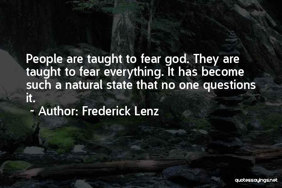 Frederick Lenz Quotes: People Are Taught To Fear God. They Are Taught To Fear Everything. It Has Become Such A Natural State That