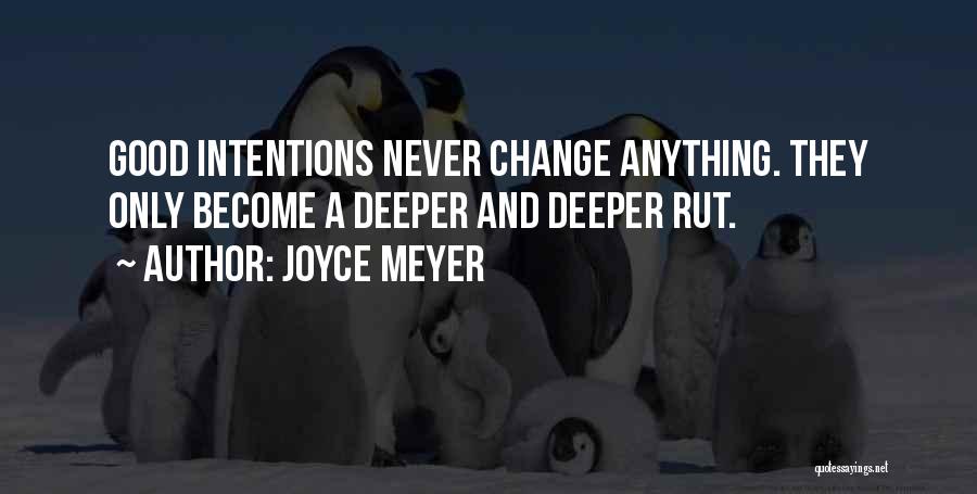 Joyce Meyer Quotes: Good Intentions Never Change Anything. They Only Become A Deeper And Deeper Rut.