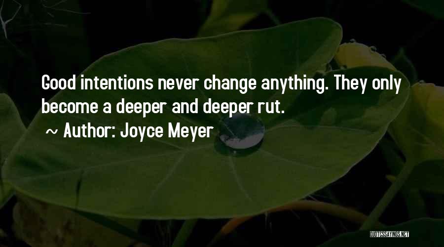 Joyce Meyer Quotes: Good Intentions Never Change Anything. They Only Become A Deeper And Deeper Rut.