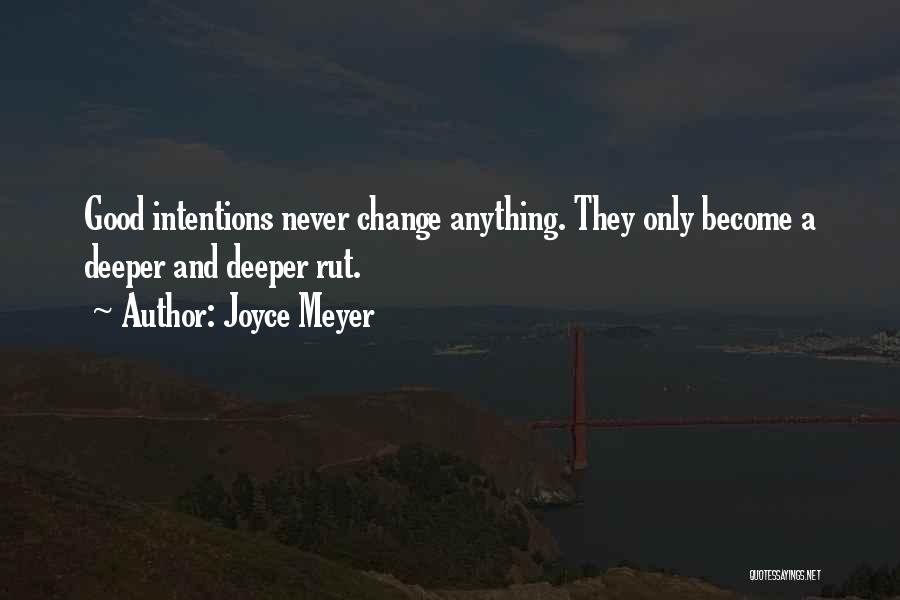 Joyce Meyer Quotes: Good Intentions Never Change Anything. They Only Become A Deeper And Deeper Rut.