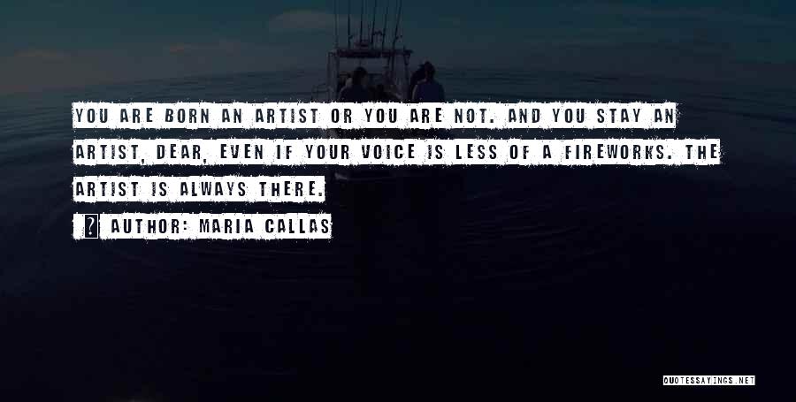 Maria Callas Quotes: You Are Born An Artist Or You Are Not. And You Stay An Artist, Dear, Even If Your Voice Is