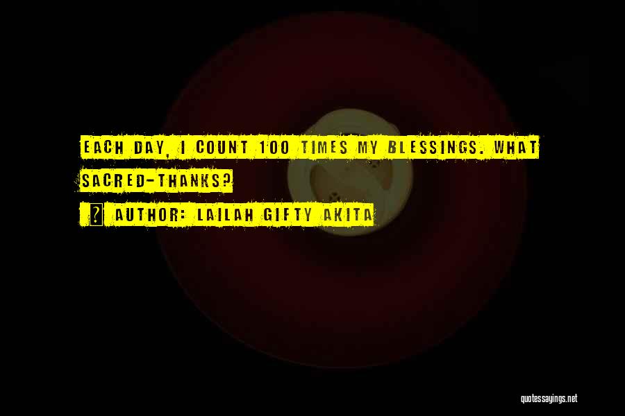 Lailah Gifty Akita Quotes: Each Day, I Count 100 Times My Blessings. What Sacred-thanks?