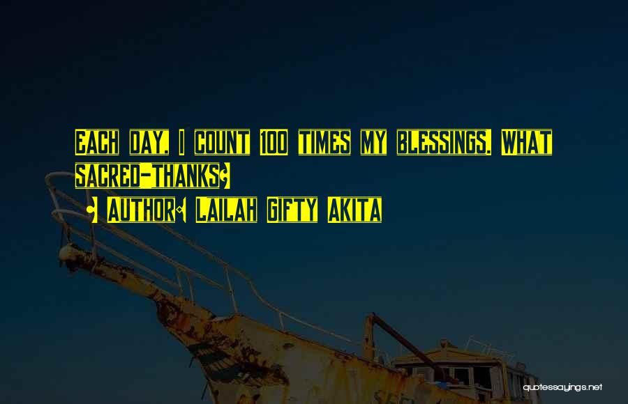 Lailah Gifty Akita Quotes: Each Day, I Count 100 Times My Blessings. What Sacred-thanks?