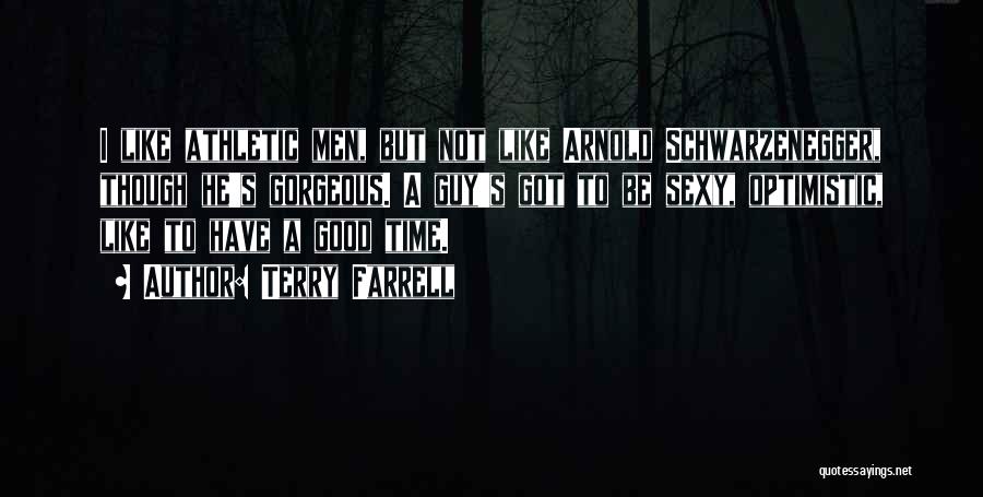 Terry Farrell Quotes: I Like Athletic Men, But Not Like Arnold Schwarzenegger, Though He's Gorgeous. A Guy's Got To Be Sexy, Optimistic, Like