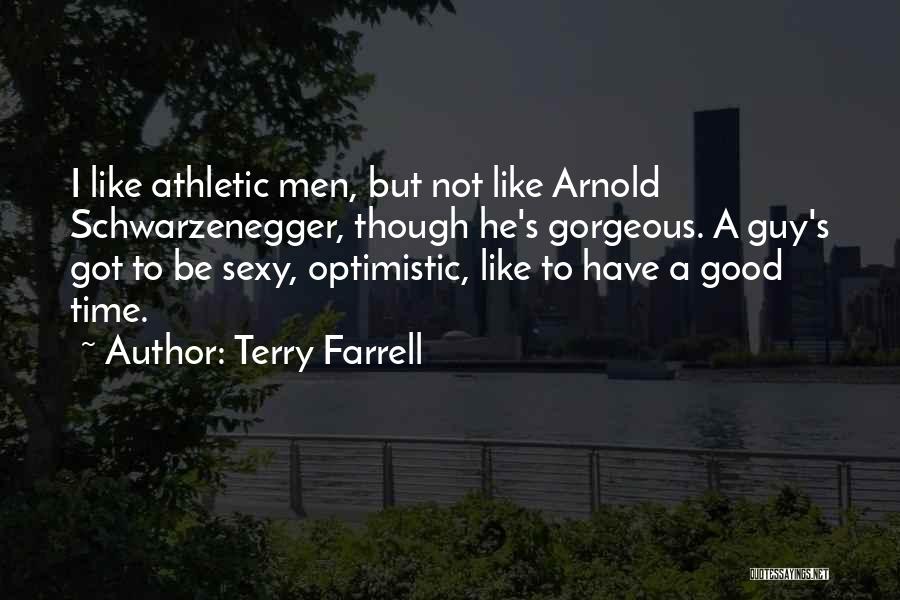 Terry Farrell Quotes: I Like Athletic Men, But Not Like Arnold Schwarzenegger, Though He's Gorgeous. A Guy's Got To Be Sexy, Optimistic, Like