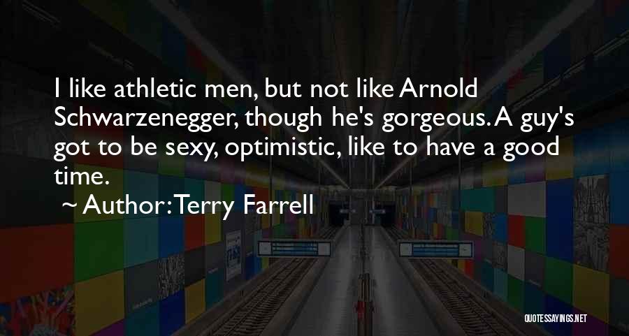 Terry Farrell Quotes: I Like Athletic Men, But Not Like Arnold Schwarzenegger, Though He's Gorgeous. A Guy's Got To Be Sexy, Optimistic, Like