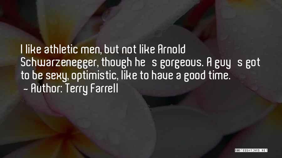 Terry Farrell Quotes: I Like Athletic Men, But Not Like Arnold Schwarzenegger, Though He's Gorgeous. A Guy's Got To Be Sexy, Optimistic, Like