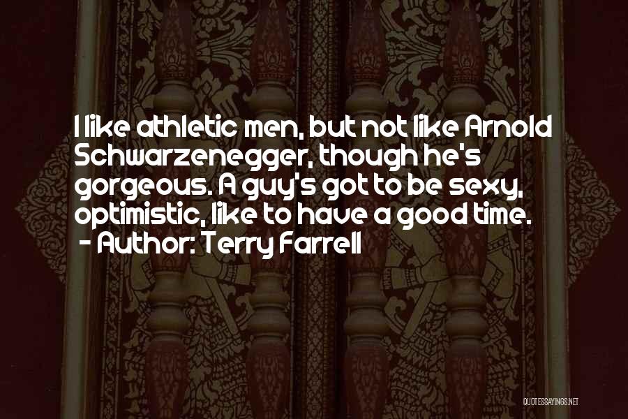 Terry Farrell Quotes: I Like Athletic Men, But Not Like Arnold Schwarzenegger, Though He's Gorgeous. A Guy's Got To Be Sexy, Optimistic, Like