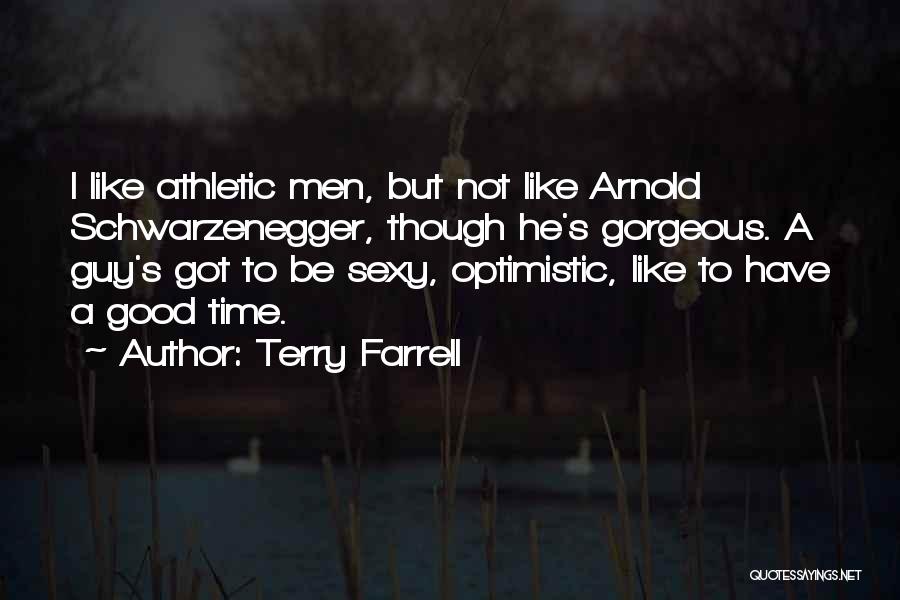 Terry Farrell Quotes: I Like Athletic Men, But Not Like Arnold Schwarzenegger, Though He's Gorgeous. A Guy's Got To Be Sexy, Optimistic, Like