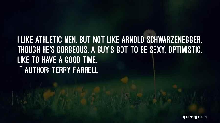 Terry Farrell Quotes: I Like Athletic Men, But Not Like Arnold Schwarzenegger, Though He's Gorgeous. A Guy's Got To Be Sexy, Optimistic, Like