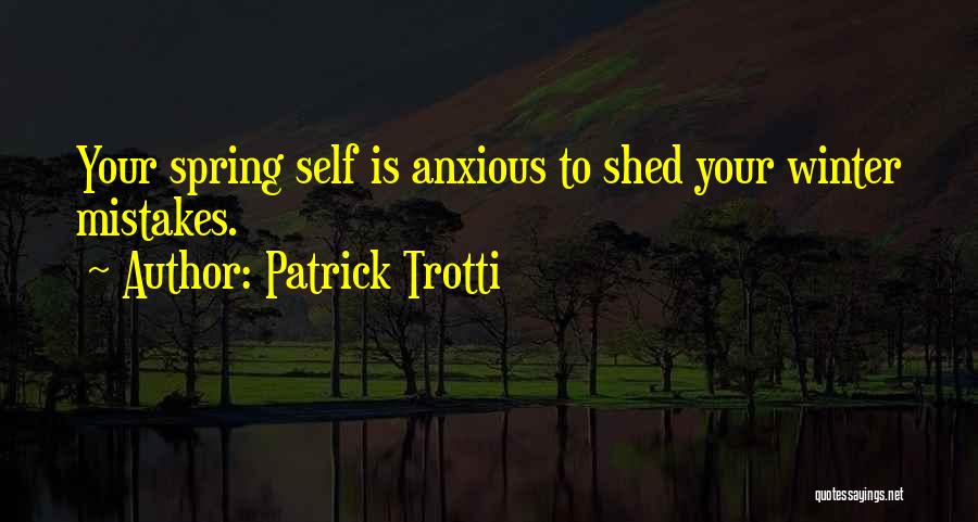 Patrick Trotti Quotes: Your Spring Self Is Anxious To Shed Your Winter Mistakes.