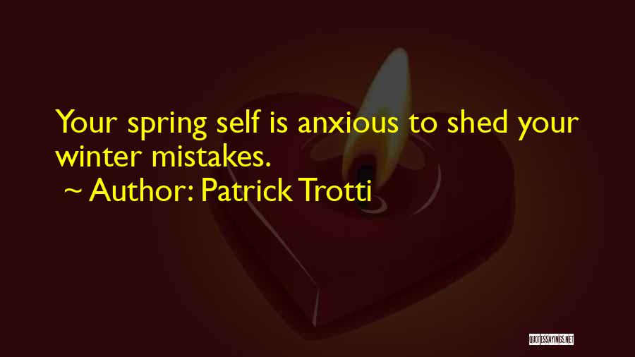 Patrick Trotti Quotes: Your Spring Self Is Anxious To Shed Your Winter Mistakes.