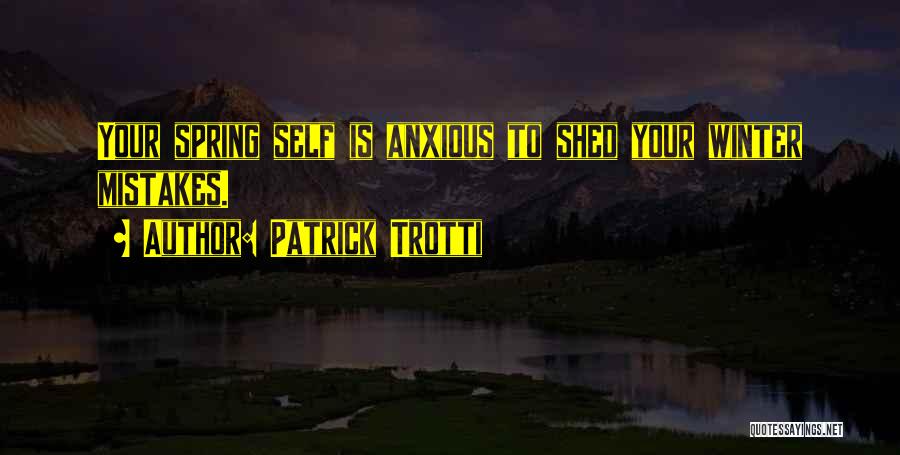Patrick Trotti Quotes: Your Spring Self Is Anxious To Shed Your Winter Mistakes.