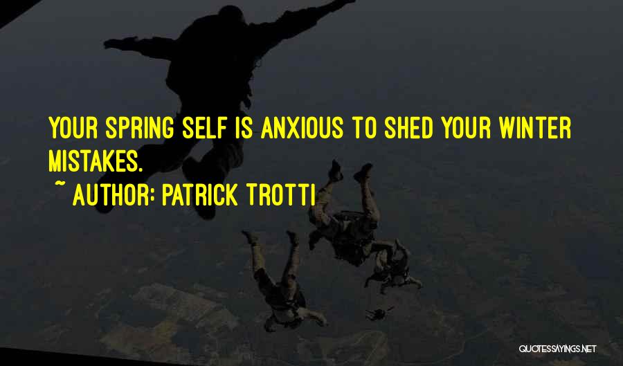 Patrick Trotti Quotes: Your Spring Self Is Anxious To Shed Your Winter Mistakes.