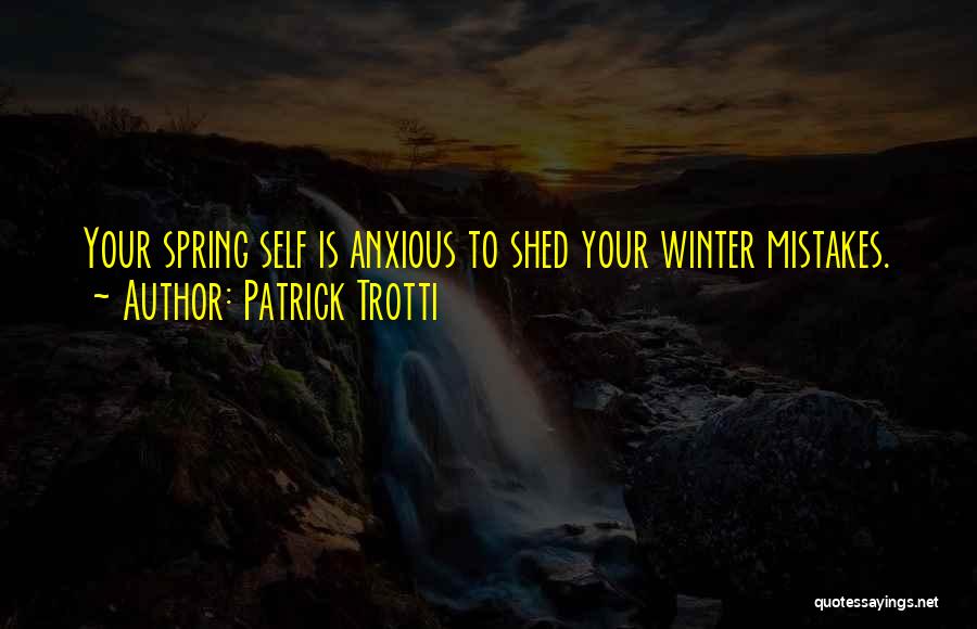 Patrick Trotti Quotes: Your Spring Self Is Anxious To Shed Your Winter Mistakes.