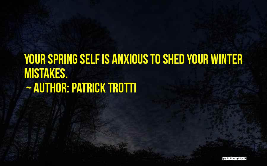 Patrick Trotti Quotes: Your Spring Self Is Anxious To Shed Your Winter Mistakes.