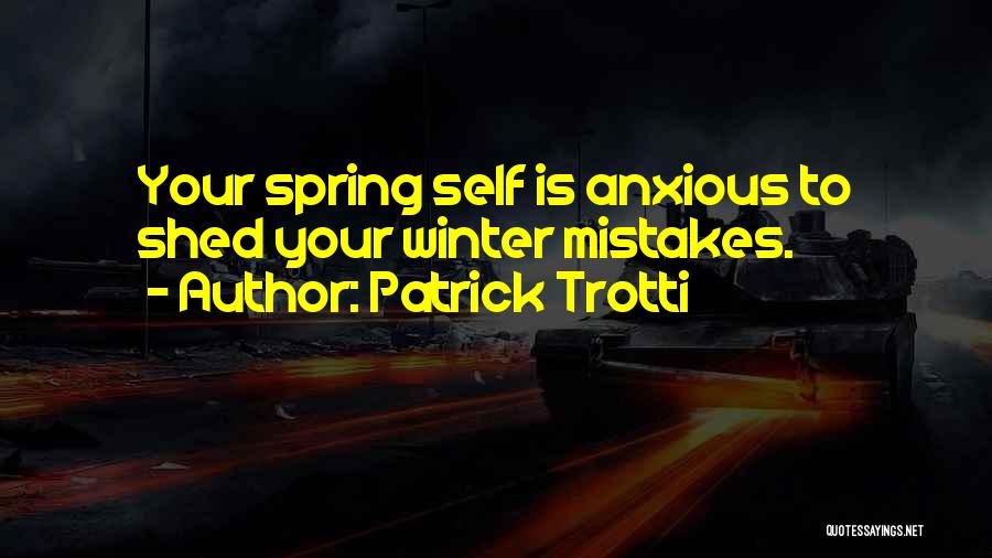 Patrick Trotti Quotes: Your Spring Self Is Anxious To Shed Your Winter Mistakes.