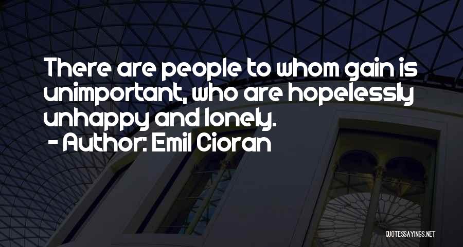 Emil Cioran Quotes: There Are People To Whom Gain Is Unimportant, Who Are Hopelessly Unhappy And Lonely.