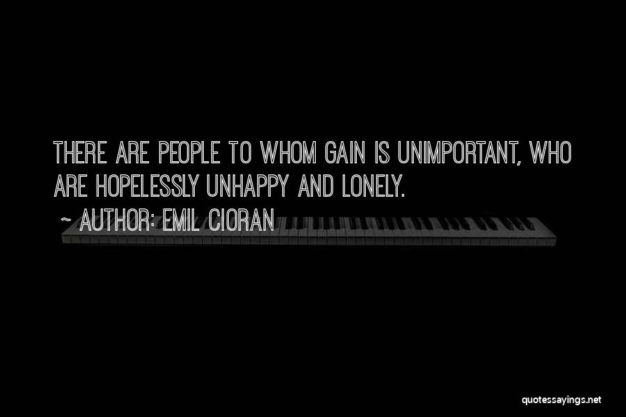 Emil Cioran Quotes: There Are People To Whom Gain Is Unimportant, Who Are Hopelessly Unhappy And Lonely.