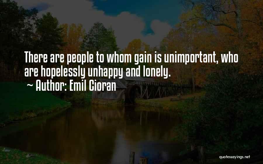 Emil Cioran Quotes: There Are People To Whom Gain Is Unimportant, Who Are Hopelessly Unhappy And Lonely.