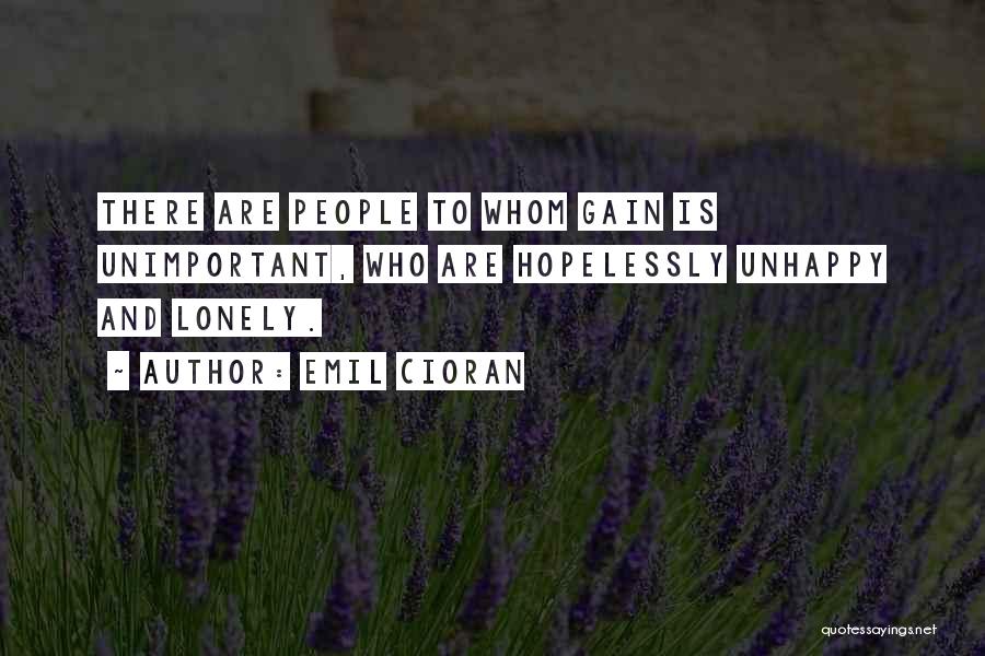 Emil Cioran Quotes: There Are People To Whom Gain Is Unimportant, Who Are Hopelessly Unhappy And Lonely.