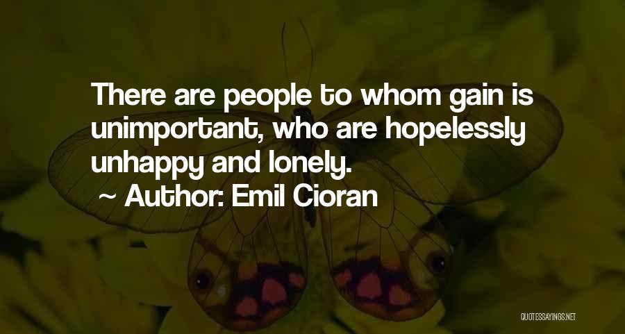 Emil Cioran Quotes: There Are People To Whom Gain Is Unimportant, Who Are Hopelessly Unhappy And Lonely.