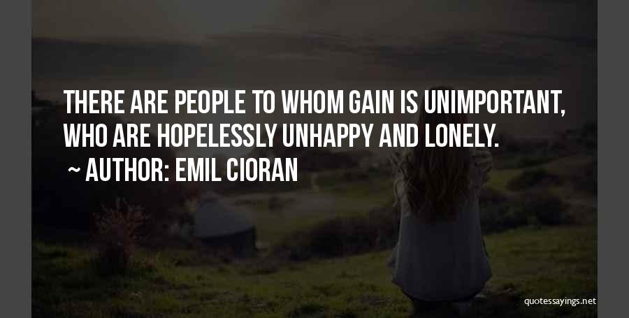 Emil Cioran Quotes: There Are People To Whom Gain Is Unimportant, Who Are Hopelessly Unhappy And Lonely.