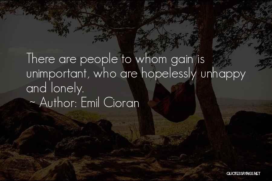 Emil Cioran Quotes: There Are People To Whom Gain Is Unimportant, Who Are Hopelessly Unhappy And Lonely.