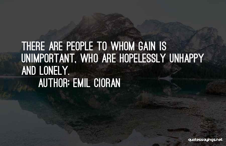 Emil Cioran Quotes: There Are People To Whom Gain Is Unimportant, Who Are Hopelessly Unhappy And Lonely.