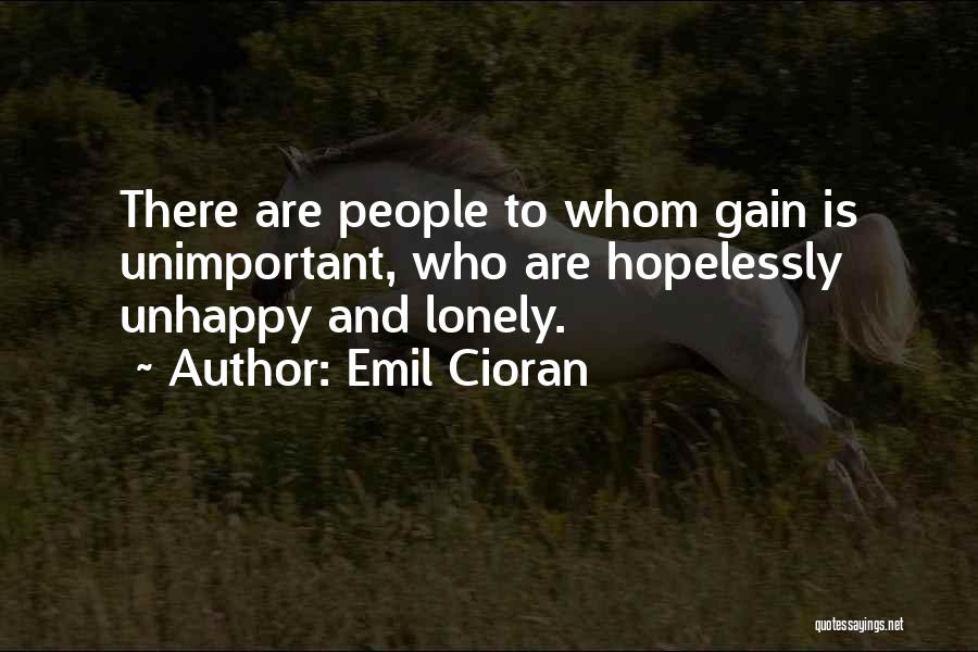 Emil Cioran Quotes: There Are People To Whom Gain Is Unimportant, Who Are Hopelessly Unhappy And Lonely.