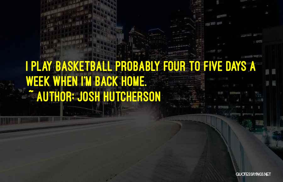 Josh Hutcherson Quotes: I Play Basketball Probably Four To Five Days A Week When I'm Back Home.